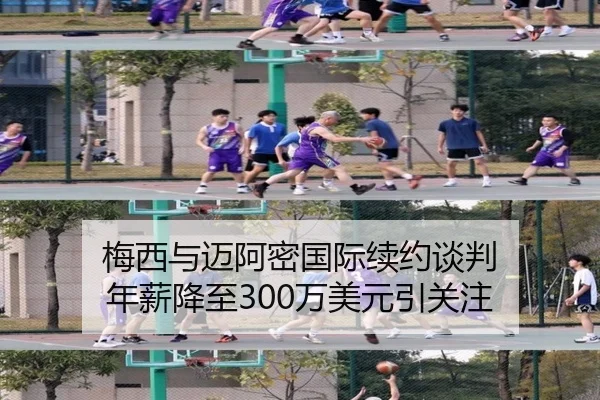 梅西与迈阿密国际续约谈判 年薪降至300万美元引关注