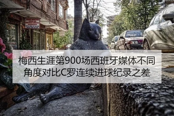 梅西生涯第900场西班牙媒体不同角度对比C罗连续进球纪录之差